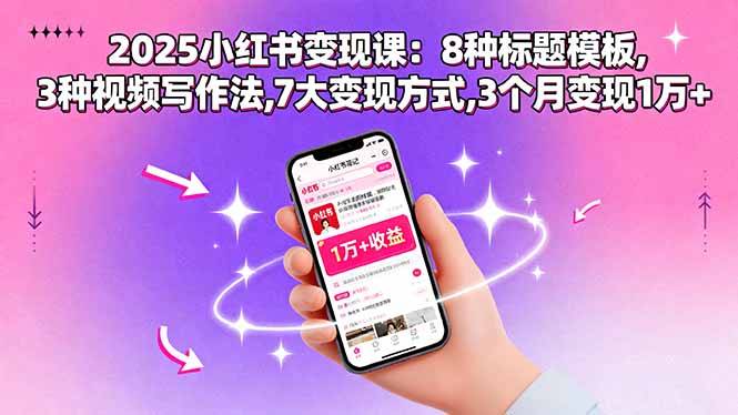 2025小红书变现课：8种标题模板,3种视频写作法,7大变现方式,3个月变现1万+-云推网创项目库
