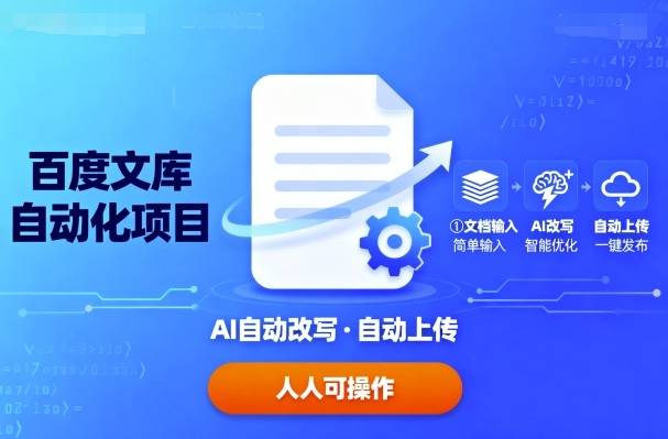 百度文库自动化项目：文档自动AI改写，自动上传，人人都可以操作-云推网创项目库