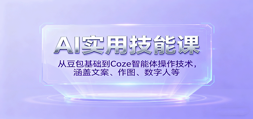 AI实用技能课，从豆包基础到Coze智能体操作技术，涵盖文案、作图、数字人等-云推网创项目库