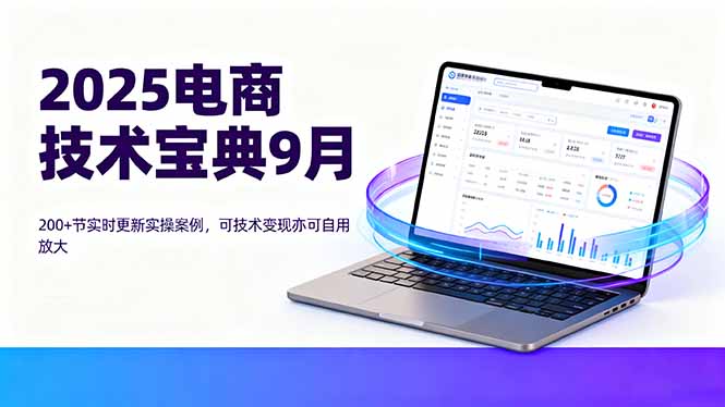 2025电商技术宝典9月：200+节实时更新实操案例，可技术变现亦可自用放大-云推网创项目库