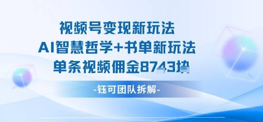 视频号变现新玩法，AI智慧哲学+书单新玩法，单条视频佣金1k+-云推网创项目库