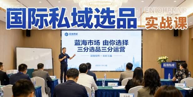 国际私域选品实战课，蓝海市场由你选择，七分选品三分运营-云推网创项目库