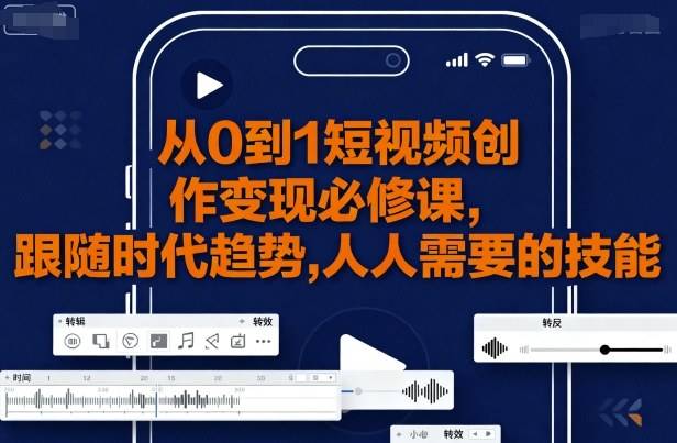 从0到1短视频创作变现必修课，跟随时代趋势，人人需要的技能-云推网创项目库