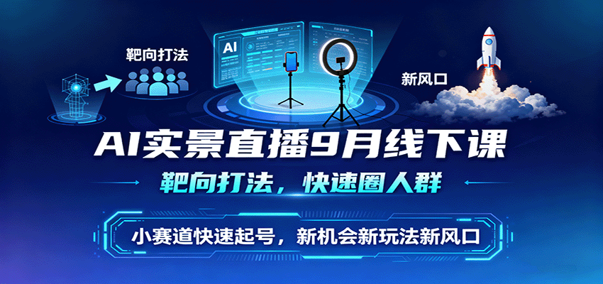 AI实景直播9月线下课，靶向打法，快速圈人群，小塞道快速起号，新机会新玩法新风口-云推网创项目库