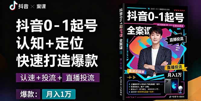 抖音0-1起号全案课：认知+定位+直播投流+快速打造爆款，月入10万+秘籍-云推网创项目库