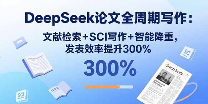 DeepSeek论文全周期写作：文献检索+SCI写作+智能降重，发表效率提升300%-云推网创项目库
