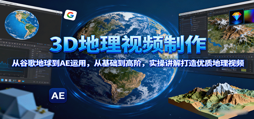 3D地理视频制作，从谷歌地球到AE运用，从基础到高阶，实操讲解打造优质地理视频-云推网创项目库