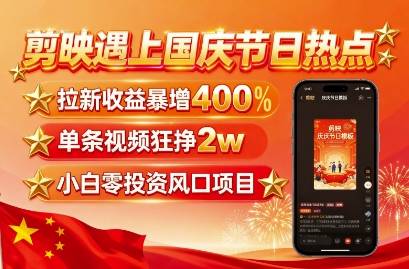 剪映遇上国庆热点，拉新收益暴增400%，单条视频狂挣2W+，无需剪辑基础，几分钟一条作品-云推网创项目库