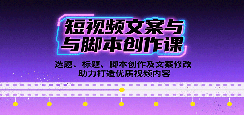 短视频文案与脚本创作课：选题、标题、脚本创作及文案修改等助力打造优质视频内容-云推网创项目库