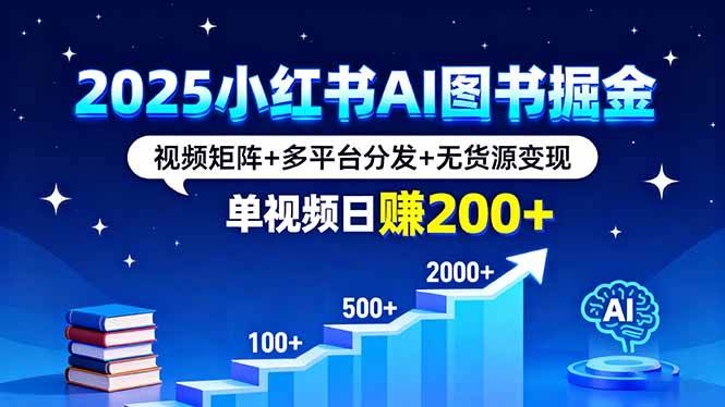 2025小红书AI图书掘金，视频矩阵+多平台分发+无货源变现，单视频日赚200+-云推网创项目库