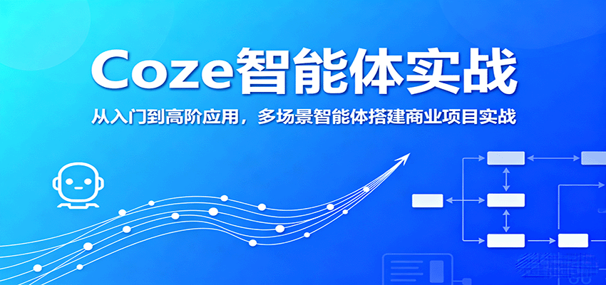 Coze智能体实战，从入门到高阶应用，多场景智能体搭建商业项目实战-云推网创项目库