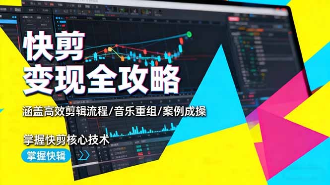 快剪变现全攻略:涵盖高效剪辑流程/音乐重组/案例实操,掌握快剪核心技术-云推网创项目库