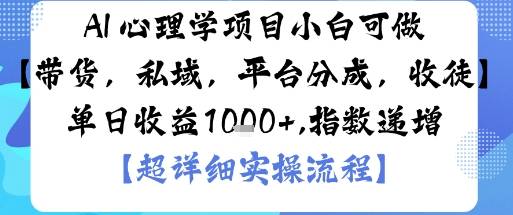 AI+心理学项目，小白可做，变现渠道多【带货，私域，平台分成，收徒】单日收益1k-云推网创项目库