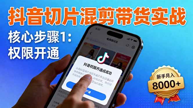 抖音切片混剪带货实战：权限开通、商品挂车、混剪手法，新手月入8000+-云推网创项目库