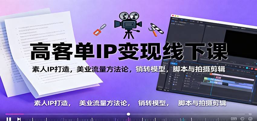高客单IP变现线下大课:素人IP打造,美业流量方法论,销转模型,脚本与拍摄剪辑-云推网创项目库