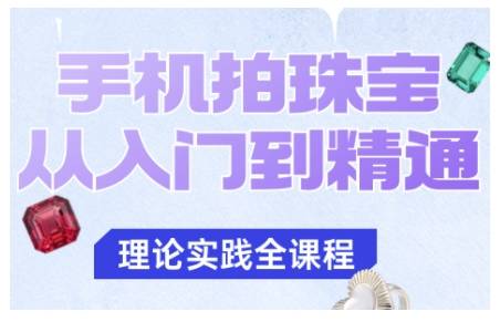 手机拍珠宝从入门到精通,告别拍不出珠宝质感的困扰-云推网创项目库
