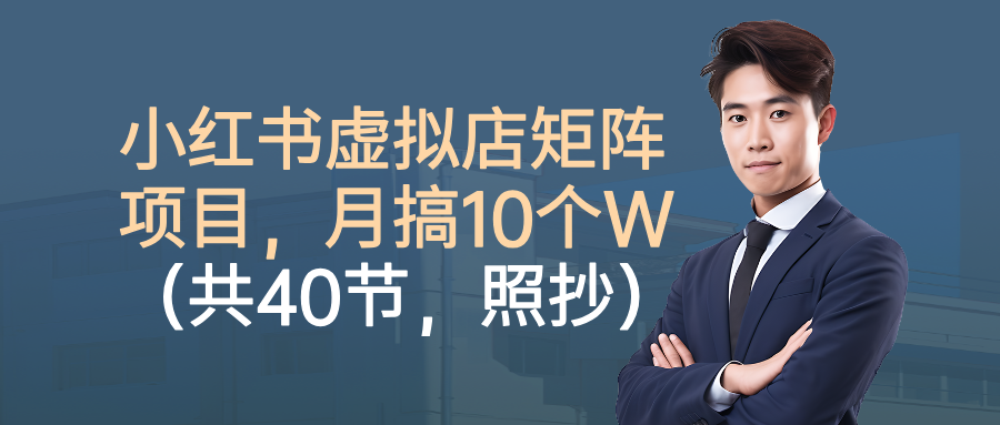 小红书虚拟店矩阵项目，月搞10W(共40节，照抄照做)-云推网创项目库