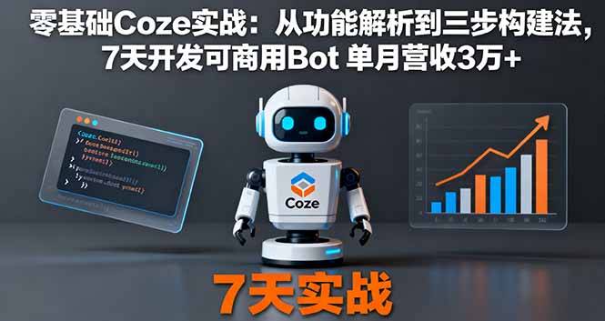 零基础Coze实战：从功能解析到三步构建法，7天开发可商用Bot 单月营收3万+-云推网创项目库