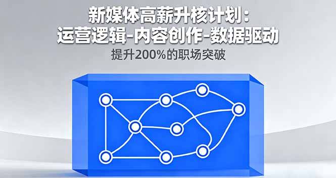 新媒体高薪升核计划：运营逻辑-内容创作-数据驱动，提升200%的职场突破-云推网创项目库