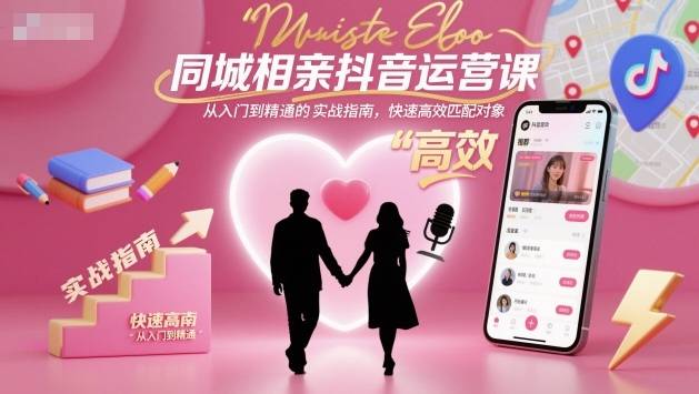 同城相亲抖音运营课,从入门到精通的实战指南,快速高效匹配对象-云推网创项目库