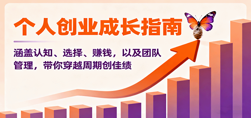 个人创业成长指南：涵盖认知、选择、赚钱，以及团队管理，带你穿越周期创佳绩-云推网创项目库