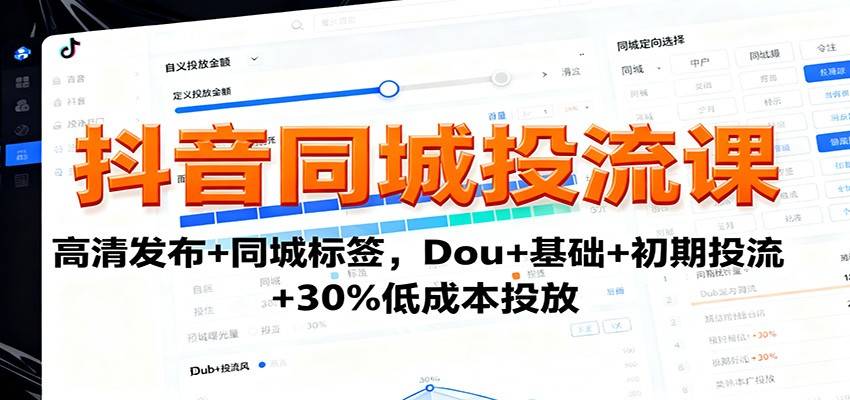 抖音同城投流课：高清发布+同城标签，Dou+基础+初期投流+30%低成本投放-云推网创项目库