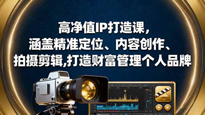 高净值IP打造课，涵盖精准定位、内容创作、拍摄剪辑,打造财富管理个人品牌-云推网创项目库