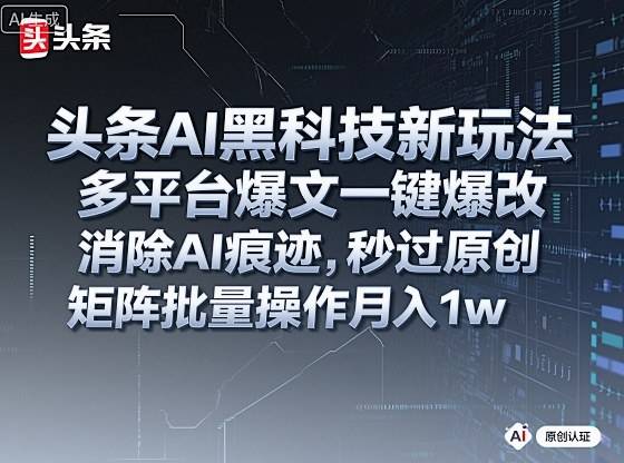 头条AI黑科技新玩法，多平台爆文一键爆改，消除AI痕迹，秒过原创，矩阵批量操作月入1w+【揭秘】-云推网创项目库