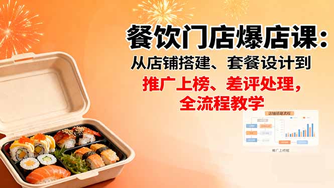 餐饮门店爆店课：从店铺搭建、套餐设计到推广上榜、差评处理，全流程教学-云推网创项目库