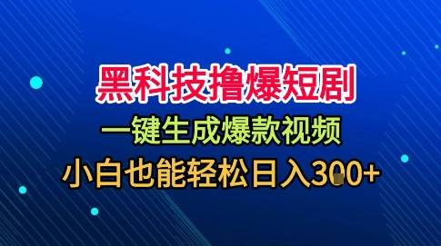 黑科技撸爆短剧，懒人玩法，无需剪辑，一键生成，秒过原创，小白也能轻松日入1k【揭秘】-云推网创项目库