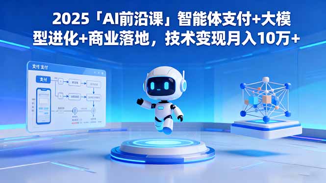 2025「AI前沿课」智能体支付+大模型进化+商业落地,技术变现月入10万+-云推网创项目库