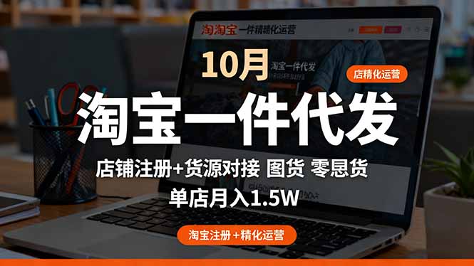 淘宝一件代发精细化运营-10月：店铺注册+货源对接+零囤货，单店月入1.5w-云推网创项目库