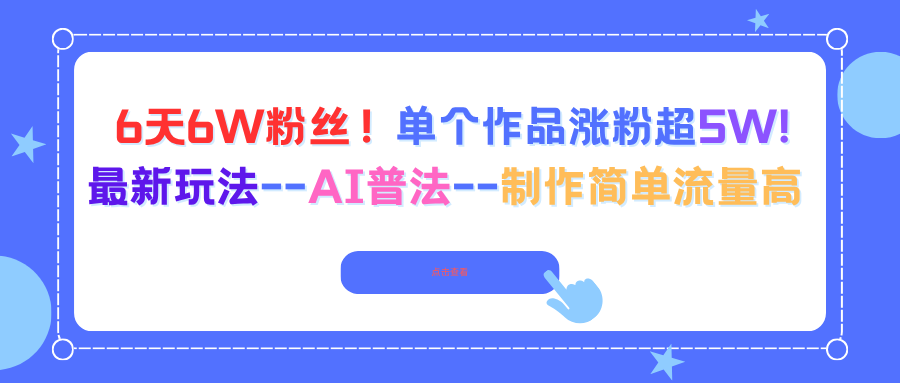 6天6W粉丝！单个作品涨粉超5W!最新玩法–AI普法–制作简单流量高-云推网创项目库