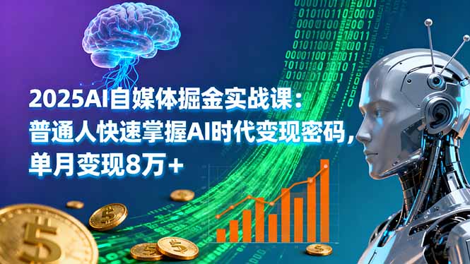 2025AI自媒体掘金实战课：普通人快速掌握AI时代变现密码，单月变现8万+-云推网创项目库