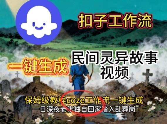 Coze扣子工作流一键生成民间灵异故事视频，保姆级教程搭建教学-云推网创项目库