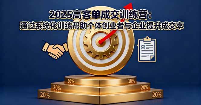2025高客单成交训练营:通过系统化训练帮助个体创业者与企业提升成交率-云推网创项目库