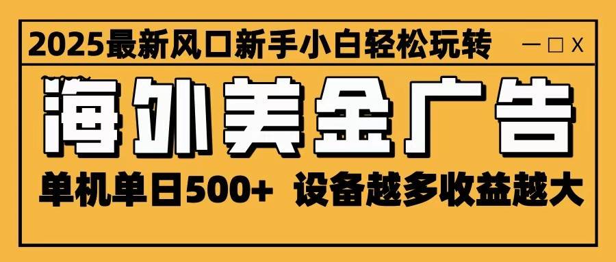2025最新风口 海外美金广告 单机单日500+ 可无限放大 设备越多收益越大 轻松上手-云推网创项目库