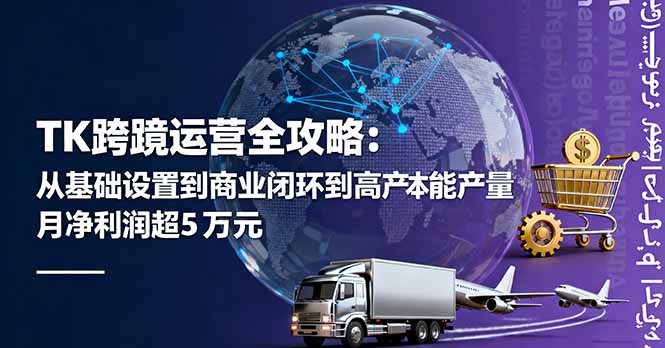 TK跨境运营全攻略：从基础设置到商业闭环到低成本量产，月净利润超5万美元-云推网创项目库