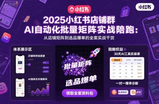 2025小红书店铺群AI自动化批量矩阵实战陪跑，从店铺矩阵到选品爆单的全案实战干货-云推网创项目库