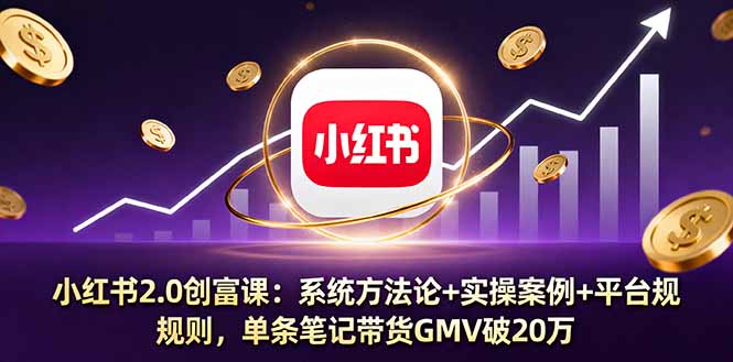小红书2.0创富课：系统方法论+实操案例+平台规则，单条笔记带货GMV破20万-云推网创项目库