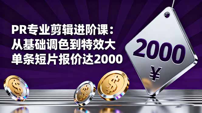 PR专业剪辑进阶课：从基础调色到特效大片的进阶技能，单条短片报价达2000-云推网创项目库