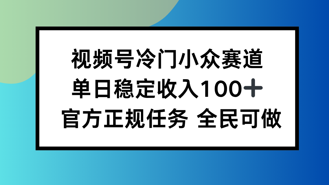 视频号小众赛道，单日稳定收入100+，适合所有人-云推网创项目库