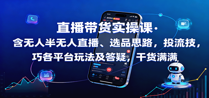 直播带货实操课：含无人半无人直播、选品思路，投流技巧，各平台玩法及答疑，干货满满-云推网创项目库