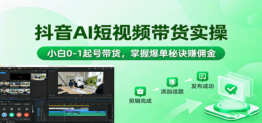 抖音AI短视频带货实操，小白0-1起号带货，掌握爆单秘诀赚佣金-云推网创项目库