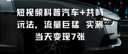 短视频科普汽车+共鸣玩法，流量巨猛实测当天变现7张-云推网创项目库