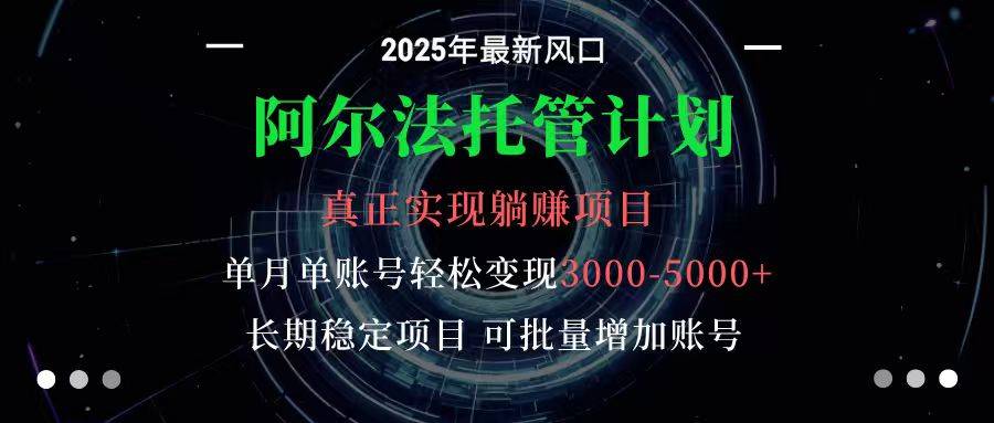 阿尔法托管计划 单账号月入3000-5000,长期稳定项目,新手小白轻松上手-云推网创项目库