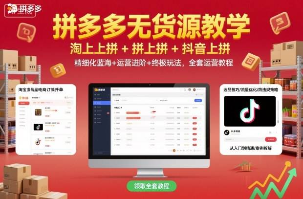 拼多多无货源教学，淘上拼+拼上拼+抖上拼，精细化蓝海+运营进阶+终极玩法，全套运营教程-云推网创项目库