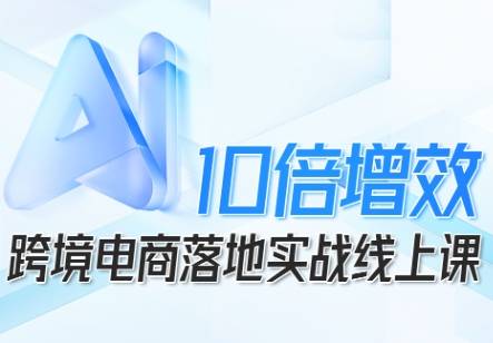 跨境电商10倍增效，跨境电商AI落地实战线上课-云推网创项目库