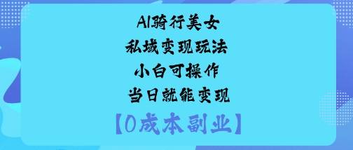 AI骑行美女私域变现玩法小白可操作当日就能变现-云推网创项目库