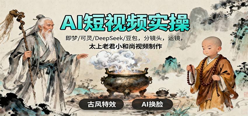 AI短视频实操,即梦/可灵/DeepSeek/豆包,分镜头,运镜,太上老君小和尚视频制作-云推网创项目库